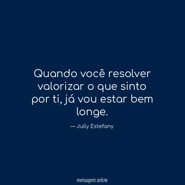Quando você resolver valorizar o que sinto por ti