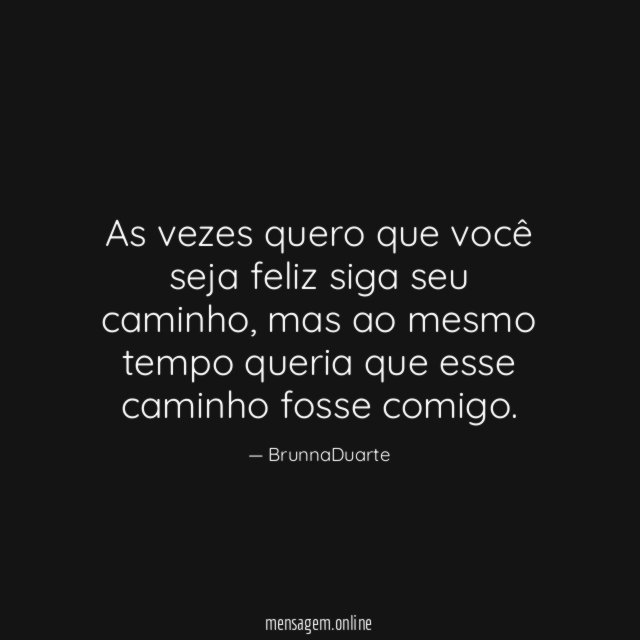 As vezes quero que você seja feliz siga seu caminho