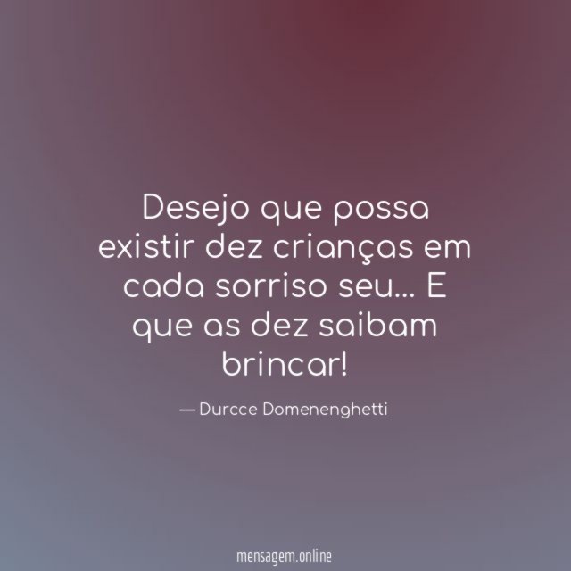 Desejo que possa existir dez crianças em cada sorriso seu