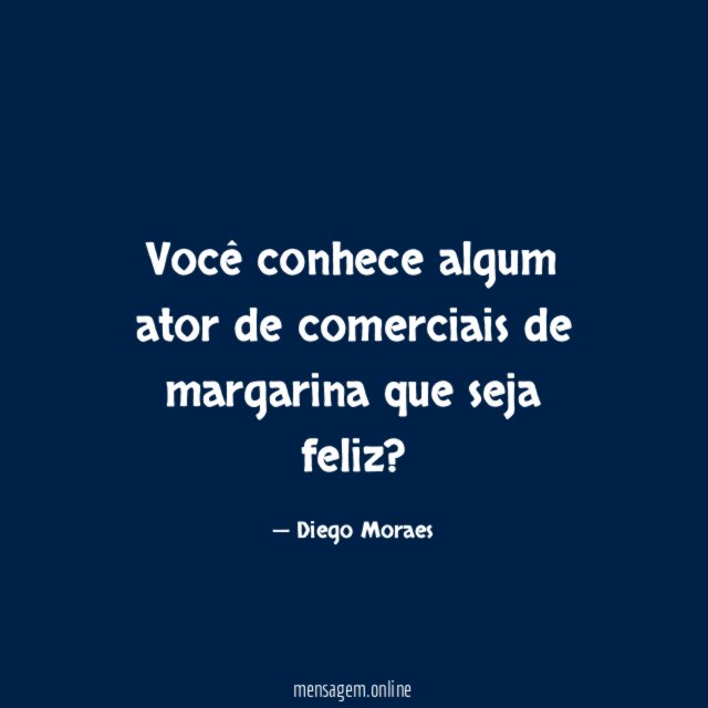 Você conhece algum ator de comerciais de margarina que seja feliz