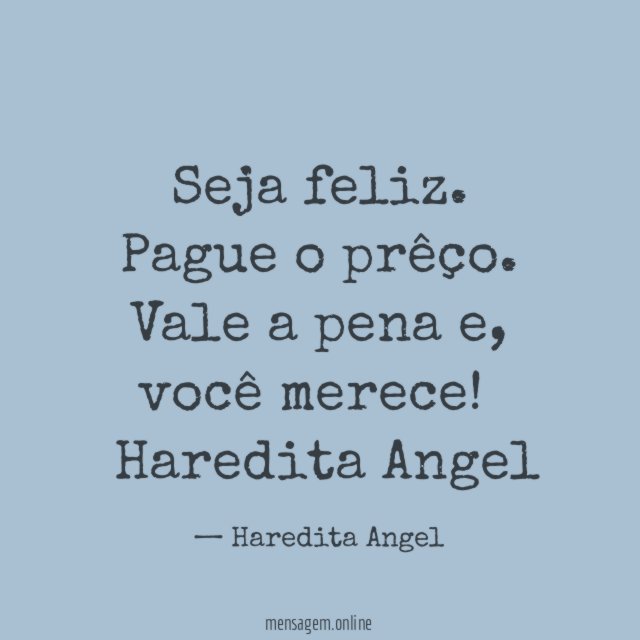 Seja feliz.
Pague o prêço.
Vale a pena e, você merece!