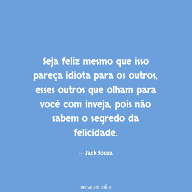 Seja feliz mesmo que isso pareça idiota para os outros