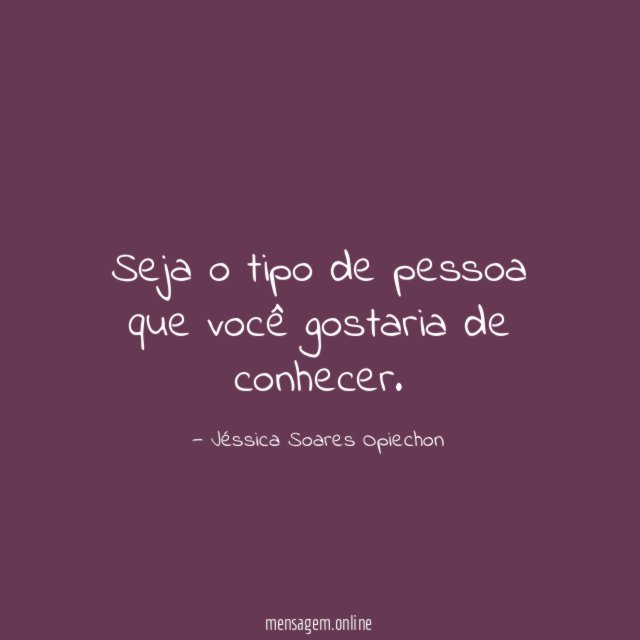Seja o tipo de pessoa que você gostaria de conhecer