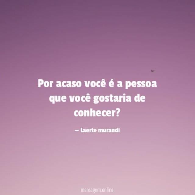 Por acaso você é a pessoa que você gostaria de conhecer