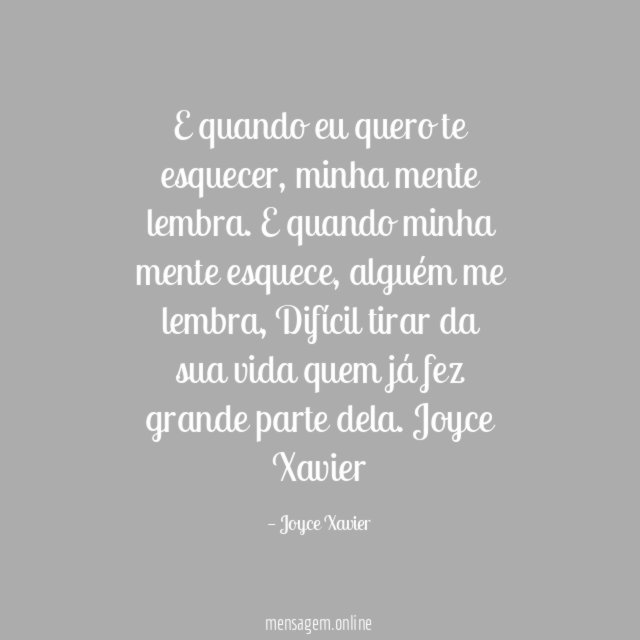 E quando eu quero te esquecer, minha mente lembra. E quando minha mente esquece, alguém me lembra, Difícil tirar da sua vida quem já fez grande parte dela.