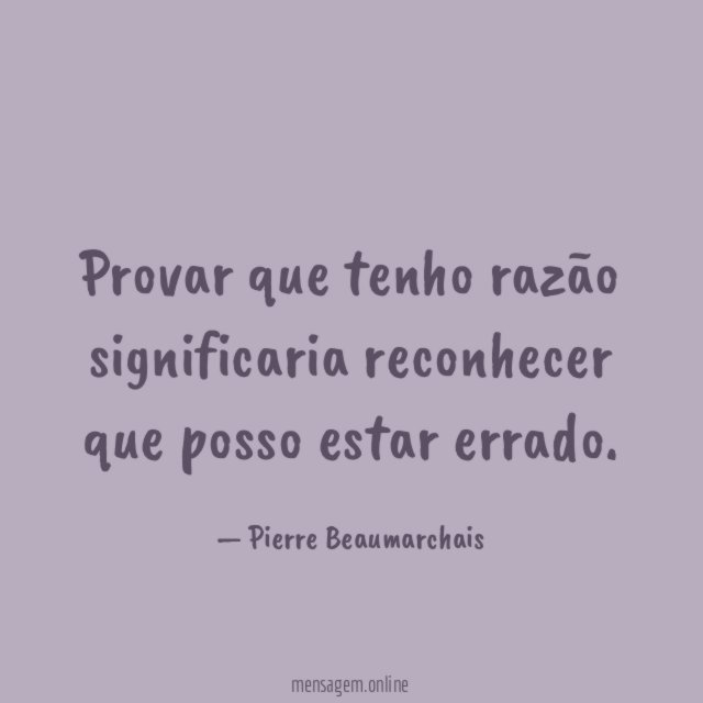 Provar que tenho razão significaria reconhecer que posso estar errado
