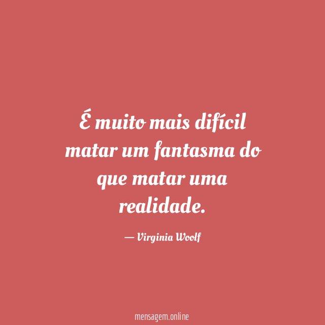 É muito mais difícil matar um fantasma do que matar uma realidade