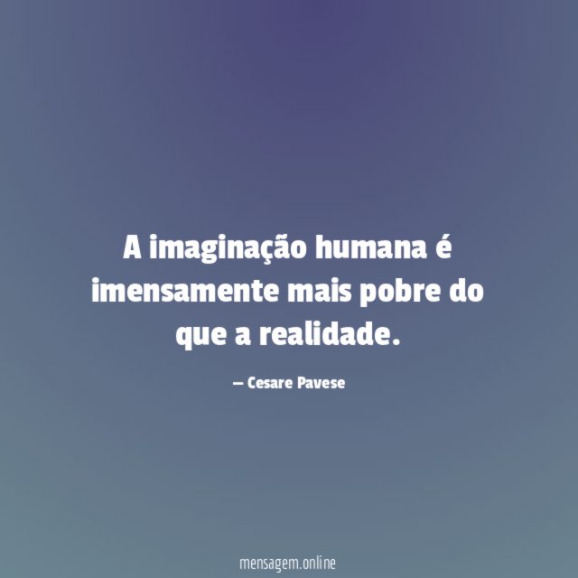 A imaginação humana é imensamente mais pobre do que a realidade