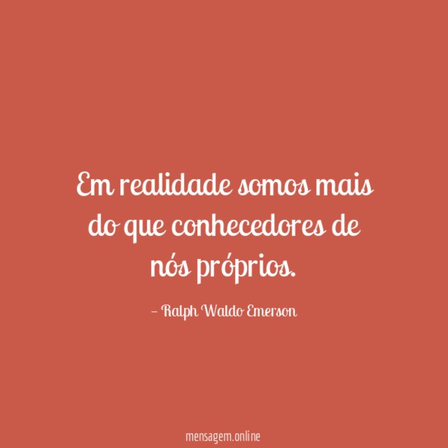 Em realidade somos mais do que conhecedores de nós próprios