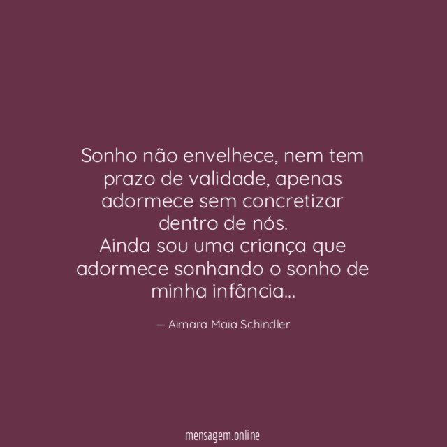 Sonho não envelhece, nem tem prazo de validade, apenas adormece sem concretizar dentro de nós.