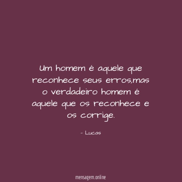 Um homem é aquele que reconhece seus erros