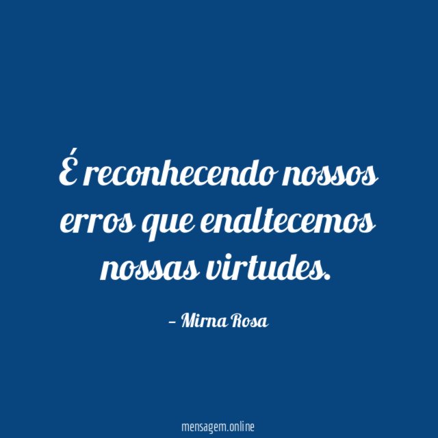 É reconhecendo nossos erros que enaltecemos nossas virtudes
