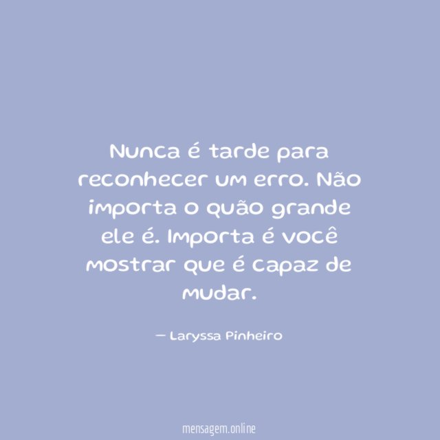 Nunca é tarde para reconhecer um erro