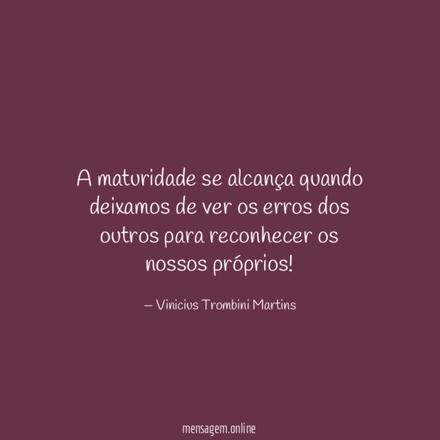 A maturidade se alcança quando deixamos de ver