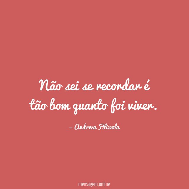 Não sei se recordar é tão bom quanto foi viver