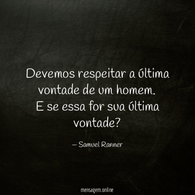 Devemos respeitar a última vontade de um homem