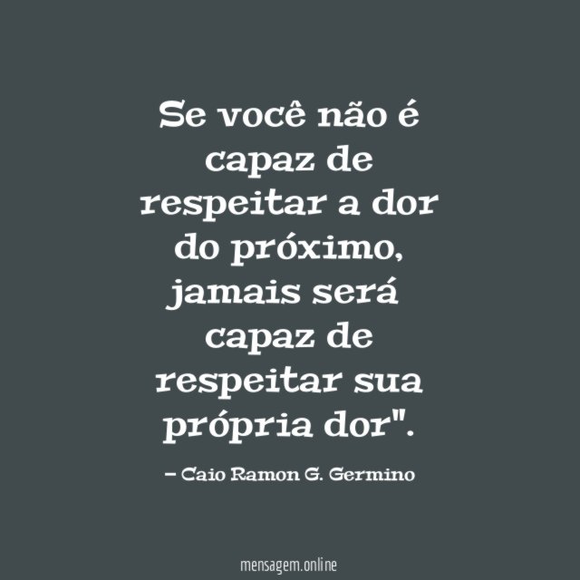 Se você não é capaz de respeitar a dor do próximo