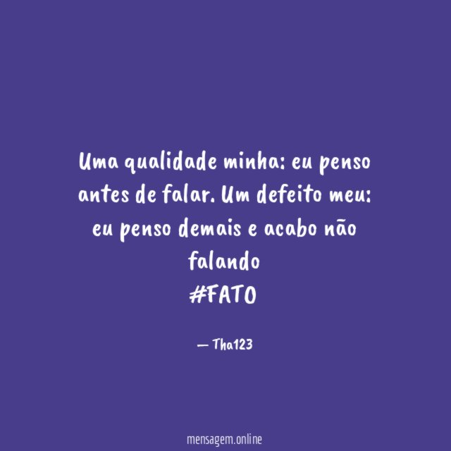 Uma qualidade minha: eu penso antes de falar. Um defeito meu: eu penso demais e acabo não falando