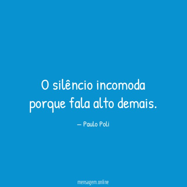 O silêncio incomoda porque fala alto demais
