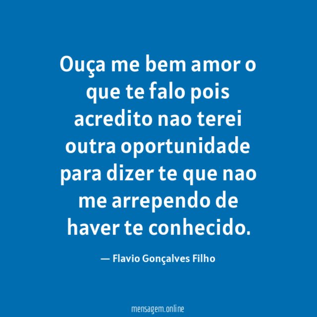 Ouça me bem amor o que te falo pois