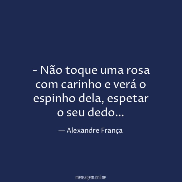 Não toque uma rosa com carinho e verá o espinho dela