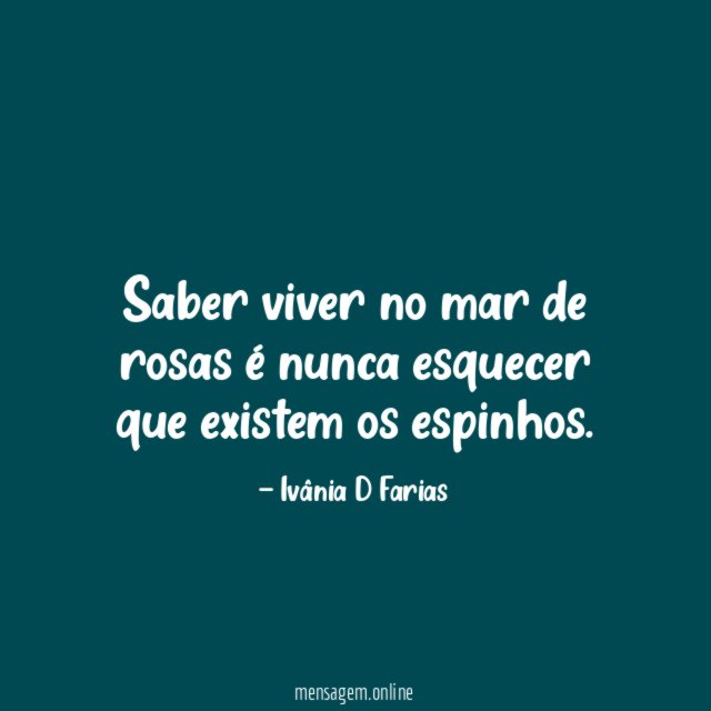 Saber viver no mar de rosas é nunca esquecer que existem os espinhos