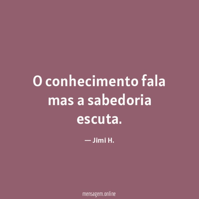 O conhecimento fala mas a sabedoria escuta
