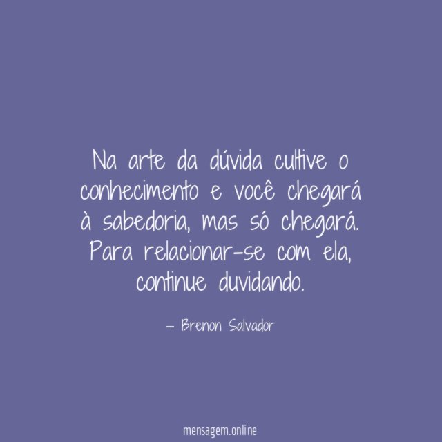 Na arte da dúvida cultive o conhecimento e você chegará à sabedoria