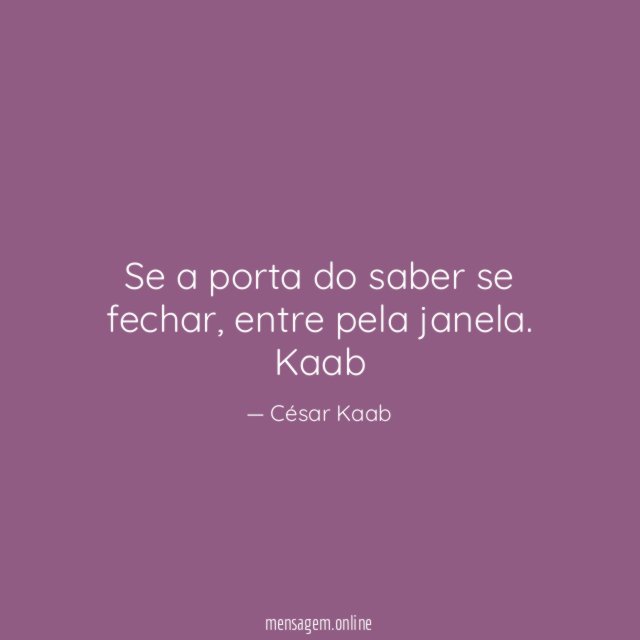 Se a porta do saber se fechar, entre pela janela.