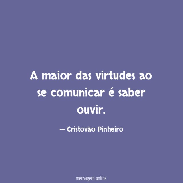 A maior das virtudes ao se comunicar é saber ouvir
