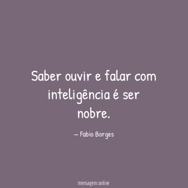 Saber ouvir e falar com inteligência é ser nobre