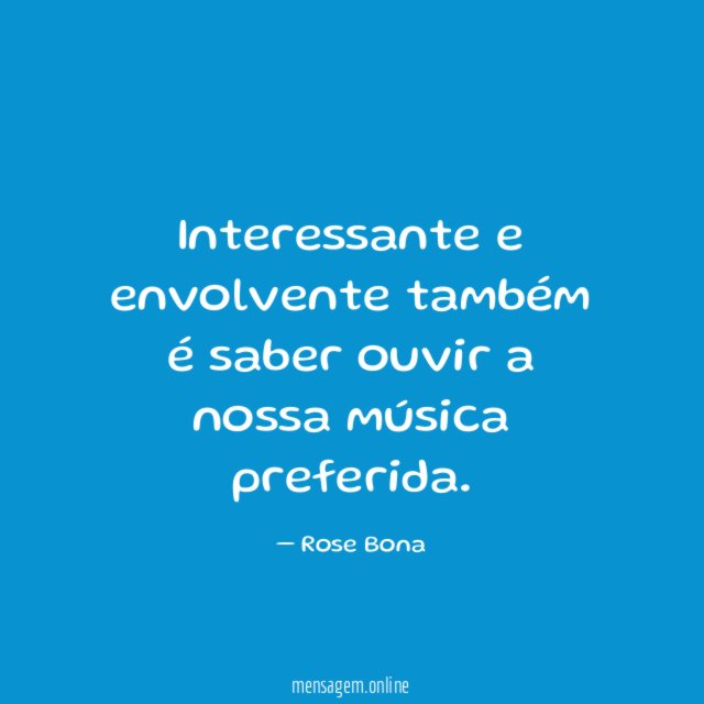 Interessante e envolvente também é saber ouvir a nossa música preferida