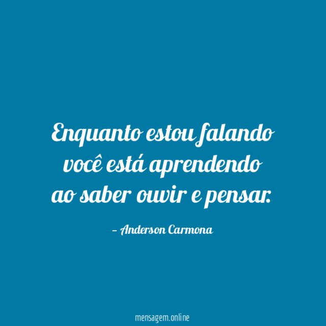 Enquanto estou falando você está aprendendo ao saber ouvir e pensar