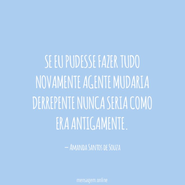 Se eu pudesse fazer tudo novamente Agente mudaria derrepente Nunca