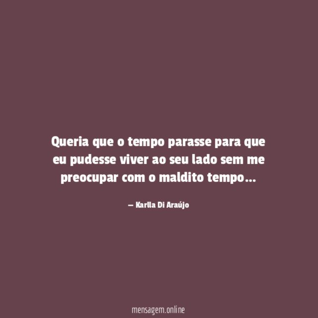 Queria que o tempo parasse para que eu