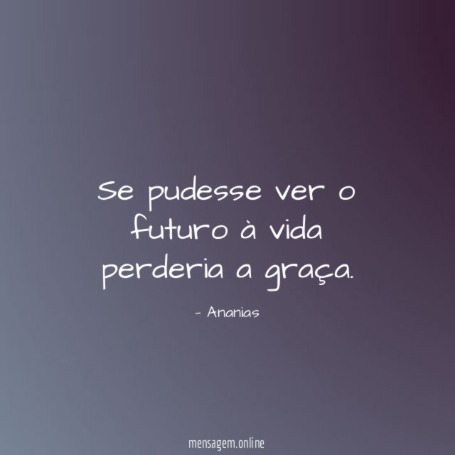 Se pudesse ver o futuro à vida perderia a graça