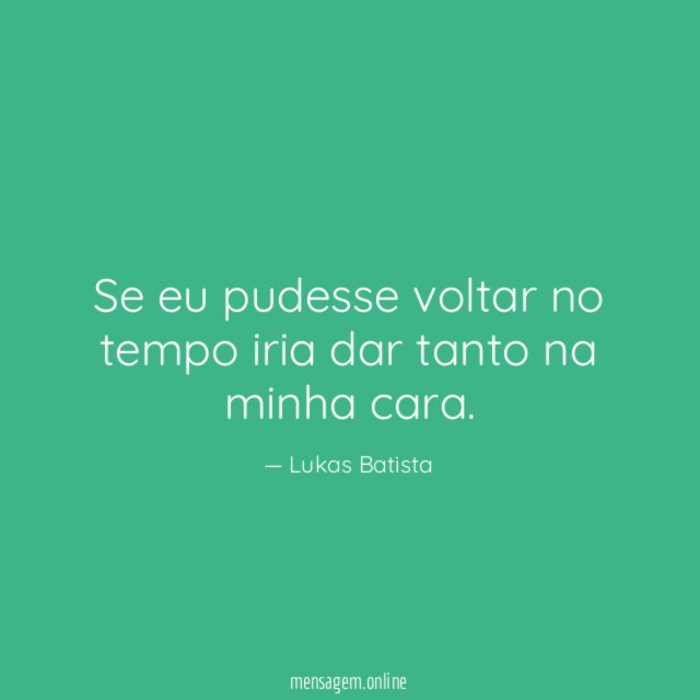 Se eu pudesse voltar no tempo iria dar tanto na minha cara