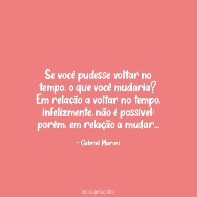 Se você pudesse voltar no tempo, o que você mudaria?