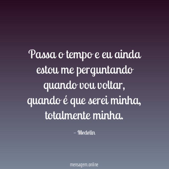 Passa o tempo e eu ainda estou me perguntando quando vou voltar