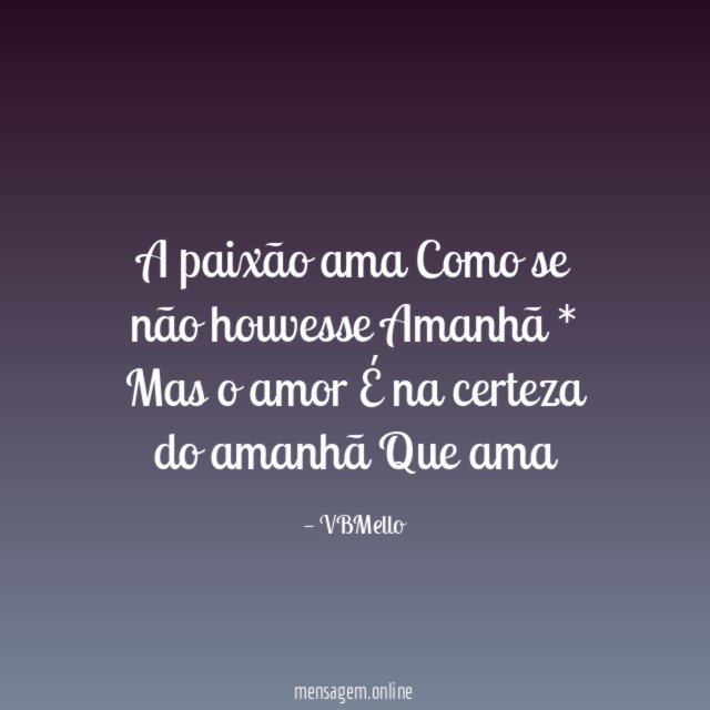 A paixão ama Como se não houvesse Amanhã * Mas o amor É
