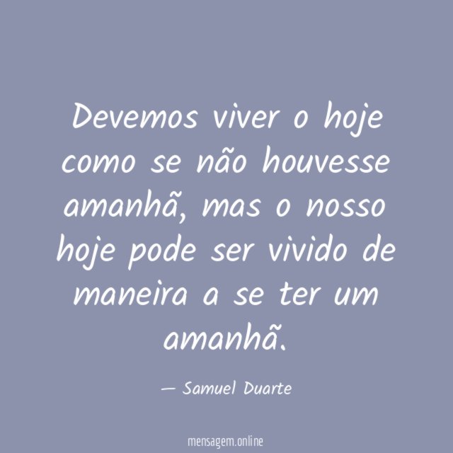 Devemos viver o hoje como se não houvesse amanhã
