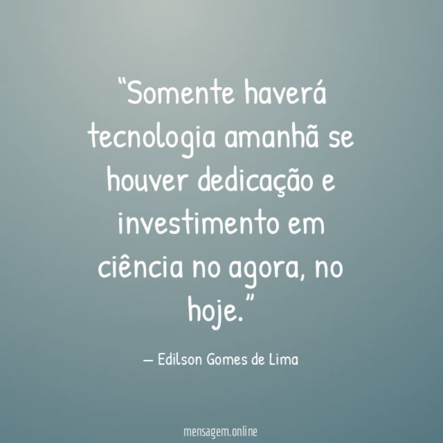 Somente haverá tecnologia amanhã se houver dedicação