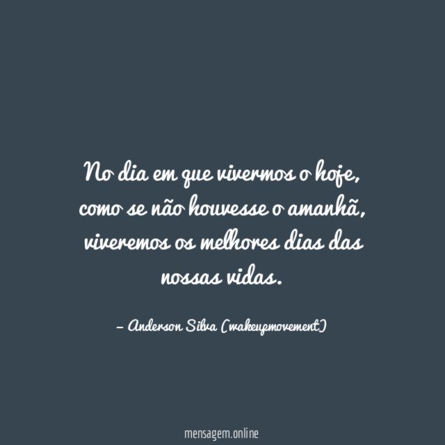 No dia em que vivermos o hoje