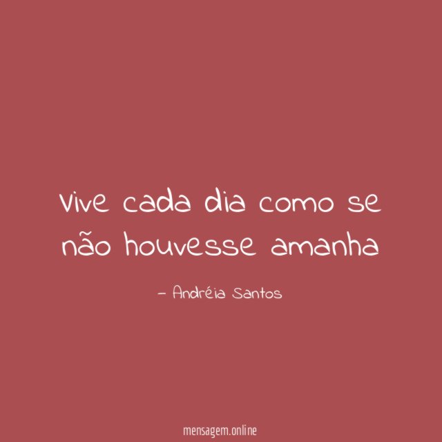 Vive cada dia como se não houvesse amanha