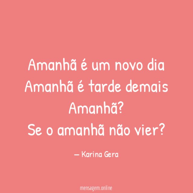 Amanhã é um novo dia Amanhã é tarde demais Amanhã
