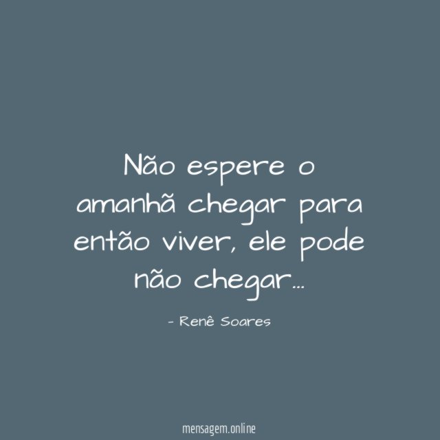 Não espere o amanhã chegar para então viver
