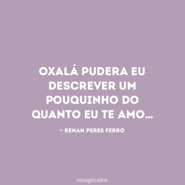 Oxalá pudera eu descrever um pouquinho do quanto eu te amo