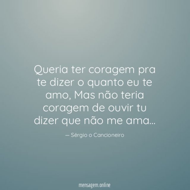 Queria ter coragem pra te dizer o quanto eu te amo