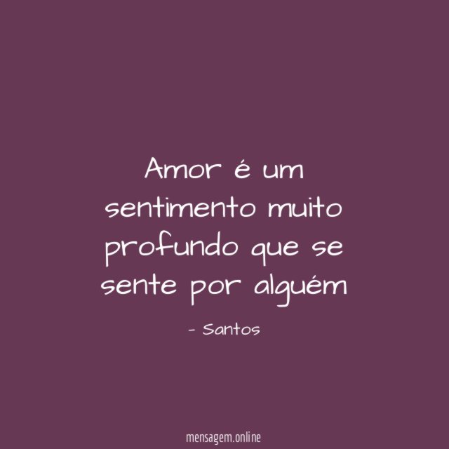 Amor é um sentimento muito profundo que se sente por alguém
