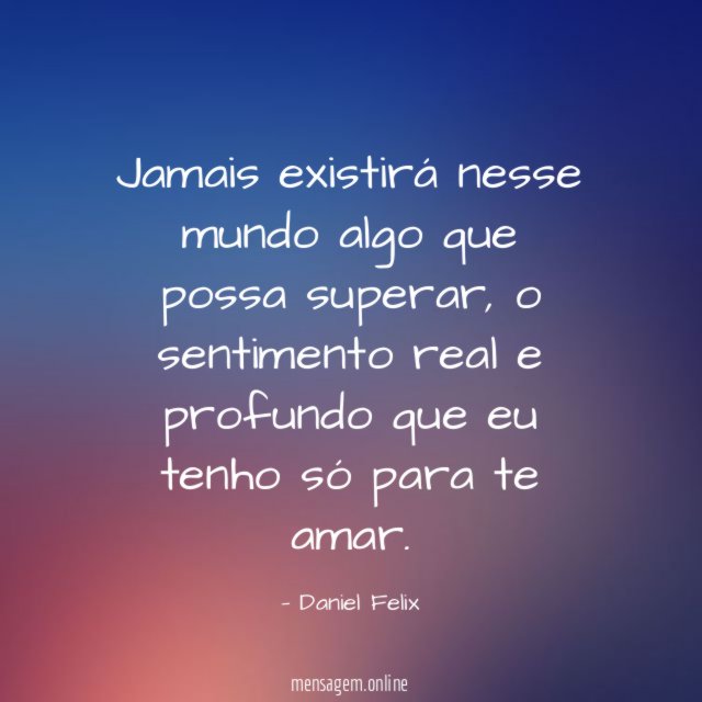Jamais existirá nesse mundo algo que possa superar